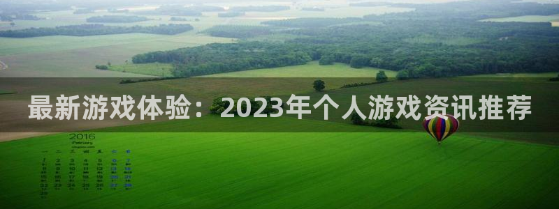 长征娱乐2首页登录：最新游戏体验：2023年个人游戏资讯推荐