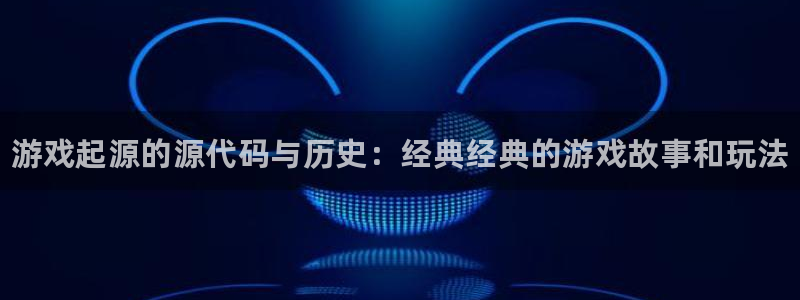 长征娱乐登录网址：游戏起源的源代码与历史：经典经典的游戏故事