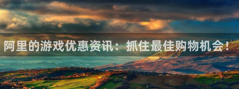 长征娱乐官方注册登录：阿里的游戏优惠资讯：抓住最佳购物机会！