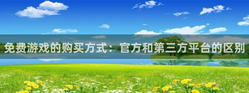 长征娱乐app：免费游戏的购买方式：官方和第三方平台的区别
