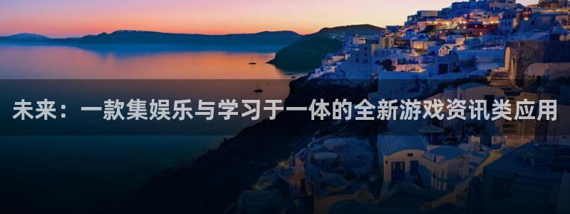 长征娱乐注册测速：未来：一款集娱乐与学习于一体的全新游戏资讯