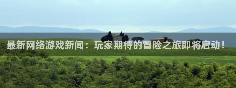 长征娱乐科技：最新网络游戏新闻：玩家期待的冒险之旅即将启动！