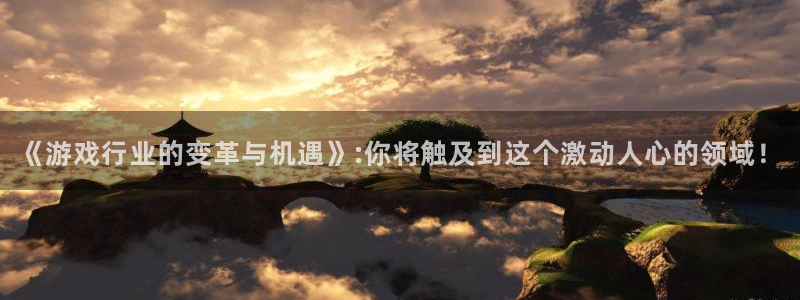 长征娱乐总代：《游戏行业的变革与机遇》:你将触及到这个激动人