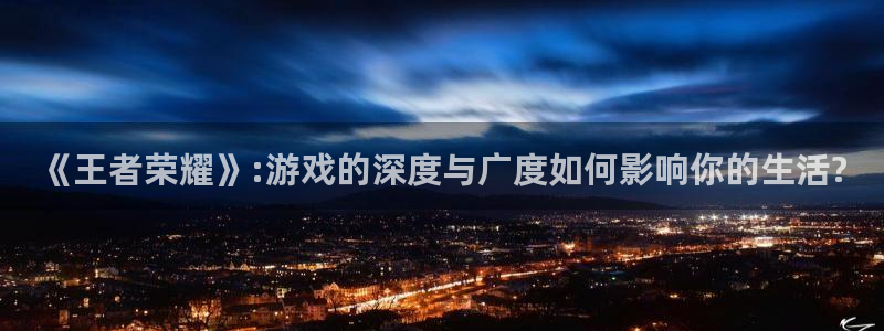 长征娱乐最新版本更新内容：《王者荣耀》:游戏的深度与广度如何