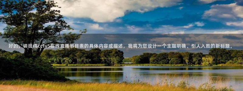 乐球直播免费高清观看：好的，请提供cctv5在线直播节目表的具体内容或描述，我将为您设计一个主题明确、引人入胜的新标题。