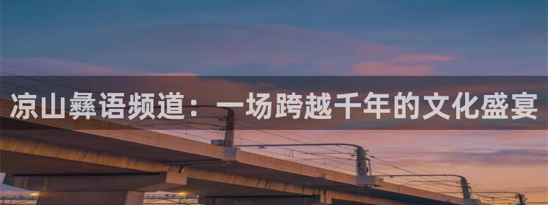 nba直播在线观看免费乐球：凉山彝语频道：一场跨越千年的文化盛宴