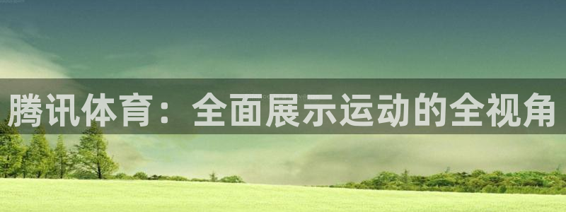 乐球直播网址：腾讯体育：全面展示运动的全视角