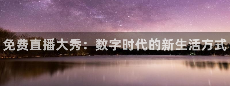 nba直播乐球直播在线观看视频：免费直播大秀：数字时代的新生活方式